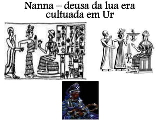 Nanna – deusa da lua era
cultuada em Ur
 
