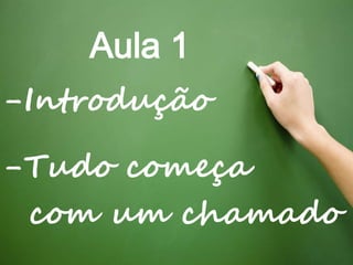 Aula 1
-Introdução
-Tudo começa
com um chamado
 