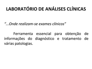 LABORATÓRIO DE ANÁLISES CLÍNICAS
“...Onde realizam-se exames clínicos”
Ferramenta essencial para obtenção de
informações do diagnóstico e tratamento de
várias patologias.
 