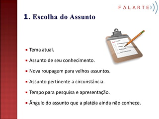    Tema atual.

   Assunto de seu conhecimento.
   Nova roupagem para velhos assuntos.

   Assunto pertinente a circunstância.

   Tempo para pesquisa e apresentação.
   Ângulo do assunto que a platéia ainda não conhece.
 