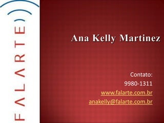 Contato:
             9980-1311
    www.falarte.com.br
anakelly@falarte.com.br
 