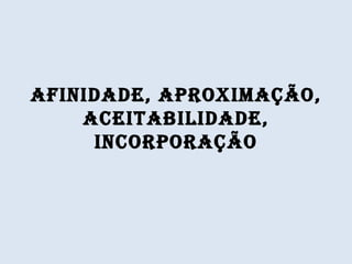 AFINIDADE, APROXIMAÇÃO, ACEITABILIDADE, INCORPORAÇÃO 