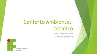 Conforto Ambiental:
térmico
Prof.: Filipe Shockness
Arquiteto e Urbanista
 