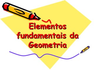 ElementosElementos
fundamentais dafundamentais da
GeometriaGeometria
 