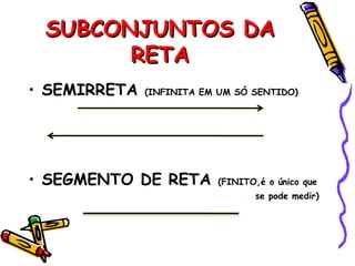 SUBCONJUNTOS DASUBCONJUNTOS DA
RETARETA
• SEMIRRETA (INFINITA EM UM SÓ SENTIDO)
• SEGMENTO DE RETA (FINITO,é o único que
se pode medir)
 