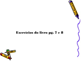 Exercícios do livro pgs 7 e 8
 
