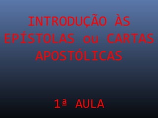 INTRODUÇÃO ÀS
EPÍSTOLAS ou CARTAS
APOSTÓLICAS
1ª AULA
 