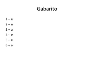 Gabarito
1–e
2–e
3–a
4–e
5–e
6–a
 
