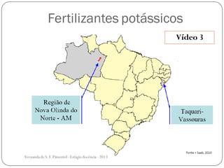 Fertilizantes potássicos
Vídeo 3
Fernanda de S.F.Pimentel - Estágio docência - 2013
 