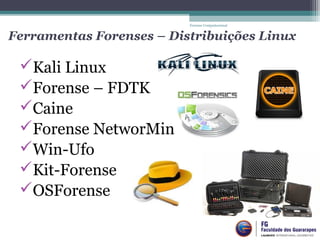 Ferramentas Forenses – Distribuições Linux
Kali Linux
Forense – FDTK
Caine
Forense NetworMiner
Win-Ufo
Kit-Forense
OSForense
Forense Computacional
 