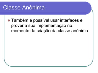 Classe Anônima
 Também é possível usar interfaces e
prover a sua implementação no
momento da criação da classe anônima
 