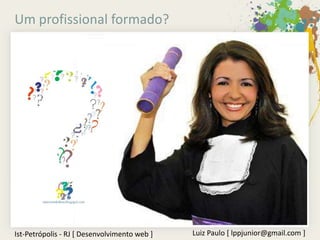 Um profissional formado?




Ist-Petrópolis - RJ [ Desenvolvimento web ]   Luiz Paulo [ lppjunior@gmail.com ]
 