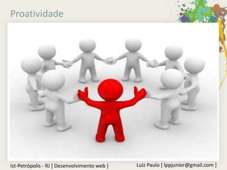 Proatividade




Ist-Petrópolis - RJ [ Desenvolvimento web ]   Luiz Paulo [ lppjunior@gmail.com ]
 