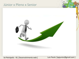 Júnior x Pleno x Senior




Ist-Petrópolis - RJ [ Desenvolvimento web ]   Luiz Paulo [ lppjunior@gmail.com ]
 