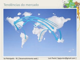 Tendências do mercado




Ist-Petrópolis - RJ [ Desenvolvimento web ]   Luiz Paulo [ lppjunior@gmail.com ]
 