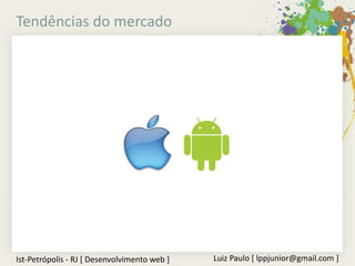 Tendências do mercado




Ist-Petrópolis - RJ [ Desenvolvimento web ]   Luiz Paulo [ lppjunior@gmail.com ]
 