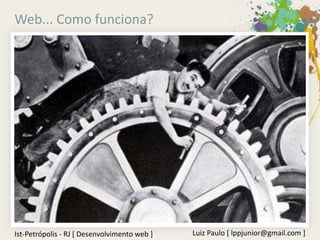 Web... Como funciona?




Ist-Petrópolis - RJ [ Desenvolvimento web ]   Luiz Paulo [ lppjunior@gmail.com ]
 