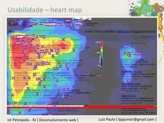 Usabilidade – heart map




Ist-Petrópolis - RJ [ Desenvolvimento web ]   Luiz Paulo [ lppjunior@gmail.com ]
 