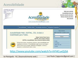 Acessibilidade




        http://www.youtube.com/watch?v=hFI4CuxQjSA
Ist-Petrópolis - RJ [ Desenvolvimento web ]   Luiz Paulo [ lppjunior@gmail.com ]
 