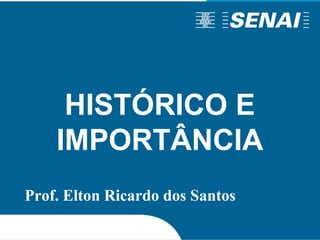 HISTÓRICO E
IMPORTÂNCIA
Prof. Elton Ricardo dos Santos
 