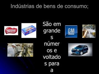 Indústrias de bens de consumo;


            São em
            grande
                s
            númer
              os e
            voltado
             s para
                a
 