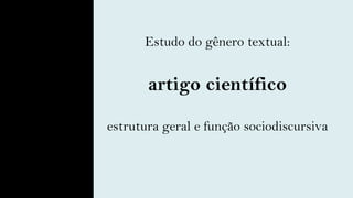 Estudo do gênero textual:
artigo científico
estrutura geral e função sociodiscursiva
 