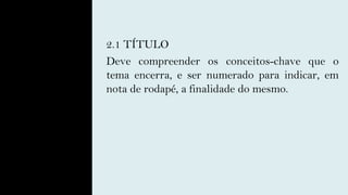 2.1 TÍTULO
Deve compreender os conceitos-chave que o
tema encerra, e ser numerado para indicar, em
nota de rodapé, a finalidade do mesmo.
 