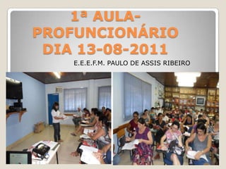 1ª AULA- PROFUNCIONÁRIODIA 13-08-2011 E.E.E.F.M. PAULO DE ASSIS RIBEIRO 