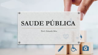 SAUDE PÚBLICA
Prof.: Eduardo Silva
 