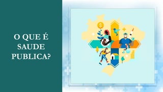 O QUE É
SAUDE
PUBLICA?
 
