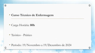• Curso Técnico de Enfermagem
• Carga Horária: 80h
• Teórico - Prático
• Período: 19/Novembro a 19/Dezembro de 2024
 