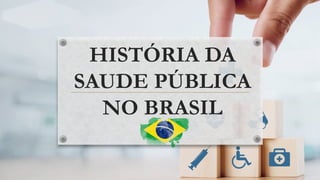 HISTÓRIA DA
SAUDE PÚBLICA
NO BRASIL
 