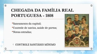 Saneamento da capital;
Controle de navios, saúde de portos;
Novas estradas;
 CONTROLE SANITÁRIO MÍNIMO
CHEGADA DA FAMÍLIA REAL
PORTUGUESA - 1808
 