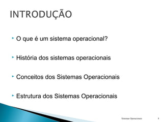  O que é um sistema operacional?
 História dos sistemas operacionais
 Conceitos dos Sistemas Operacionais
 Estrutura dos Sistemas Operacionais
Sistemas Operacionais 8
 