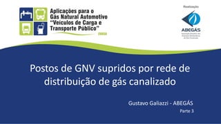 Postos de GNV supridos por rede de
distribuição de gás canalizado
Gustavo Galiazzi - ABEGÁS
Parte 3
 