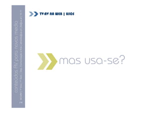 conteúdos AV para novos media
       MCMM | 1º Ano | 1º Sem. | Dep. Comunicação e Arte | almeida@ua.pt | jfa@ua.pt | 10-11
                                                                                       10




[19]
                                                                                      TV-AV NA WEB | USOS




                                      mas usa-se?
 