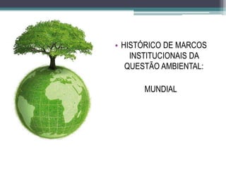 • HISTÓRICO DE MARCOS
INSTITUCIONAIS DA
QUESTÃO AMBIENTAL:
MUNDIAL
 