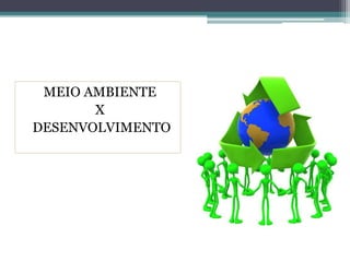 MEIO AMBIENTE
X
DESENVOLVIMENTO
 