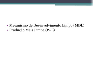 • Mecanismo de Desenvolvimento Limpo (MDL)
• Produção Mais Limpa (P+L)
 
