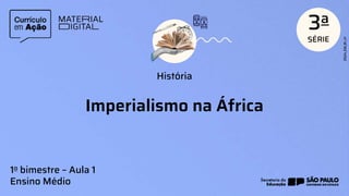 Imperialismo na África
História
1o bimestre – Aula 1
Ensino Médio
 