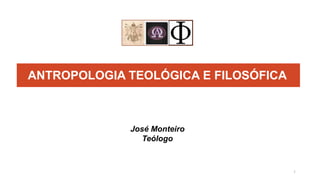 ANTROPOLOGIA TEOLÓGICA E FILOSÓFICA
José Monteiro
Teólogo
1
 
