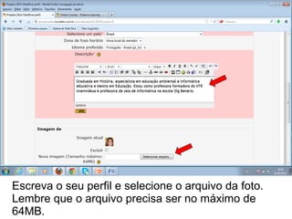 Escreva o seu perfil e selecione o arquivo da foto.
Lembre que o arquivo precisa ser no máximo de
64MB.
 
