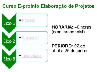 HORÁRIA: 40 horas 
(semi presencial)
PERÍODO: 02 de 
abril a 25 de junho
Curso E-proinfo Elaboração de Projetos
 