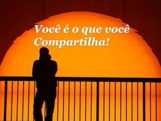 Você é o que você
Compartilha!
 