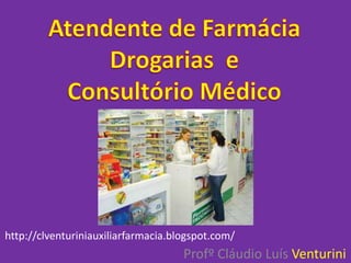 http://clventuriniauxiliarfarmacia.blogspot.com/
                                     Profº Cláudio Luís Venturini
 