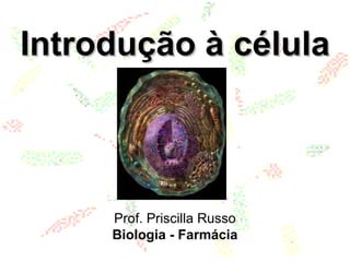 Introdução à célulaIntrodução à célula
Prof. Priscilla Russo
Biologia - Farmácia
 