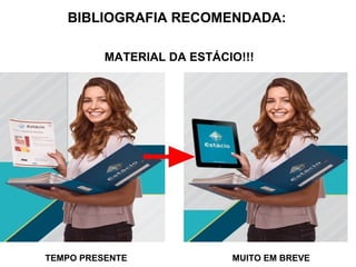 BIBLIOGRAFIA RECOMENDADA:
MATERIAL DA ESTÁCIO!!!
TEMPO PRESENTE MUITO EM BREVE
 