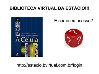 BIBLIOTECA VIRTUAL DA ESTÁCIO!!!
E como eu acesso?
http://estacio.bvirtual.com.br/login
 