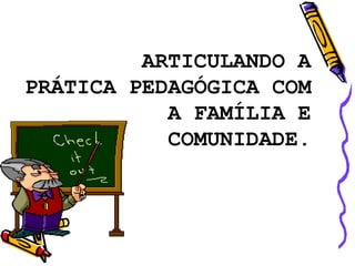 ARTICULANDO A
PRÁTICA PEDAGÓGICA COM
A FAMÍLIA E
COMUNIDADE.
 