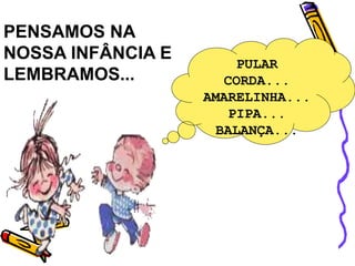 PENSAMOS NA
NOSSA INFÂNCIA E
LEMBRAMOS...
PULAR
CORDA...
AMARELINHA...
PIPA...
BALANÇA...
 